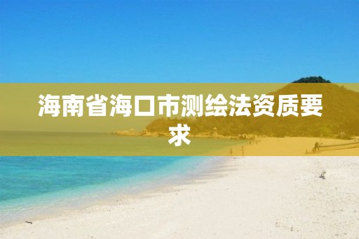 海南省海口市測繪法資質要求