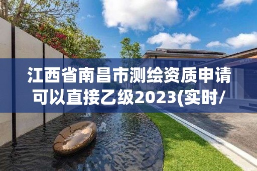 江西省南昌市測繪資質申請可以直接乙級2023(實時/更新中)