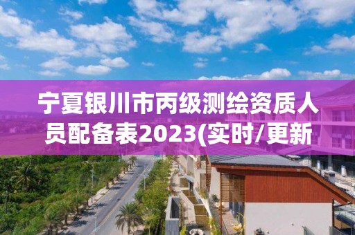 寧夏銀川市丙級(jí)測(cè)繪資質(zhì)人員配備表2023(實(shí)時(shí)/更新中)