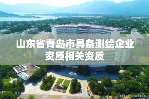 山東省青島市具備測繪企業資質相關資質