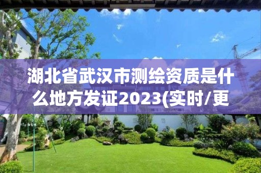 湖北省武漢市測(cè)繪資質(zhì)是什么地方發(fā)證2023(實(shí)時(shí)/更新中)