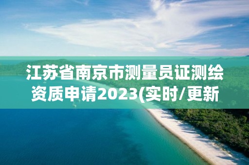 江蘇省南京市測量員證測繪資質(zhì)申請2023(實時/更新中)