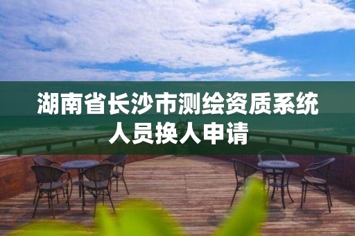 湖南省長沙市測繪資質系統人員換人申請