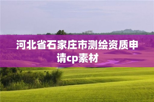 河北省石家莊市測(cè)繪資質(zhì)申請(qǐng)cp素材