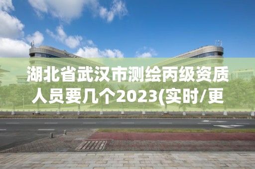 湖北省武漢市測繪丙級資質人員要幾個2023(實時/更新中)