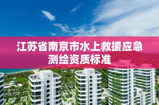 江蘇省南京市水上救援應急測繪資質標準