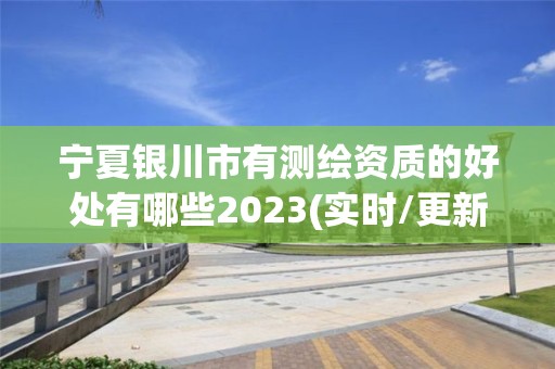 寧夏銀川市有測繪資質的好處有哪些2023(實時/更新中)