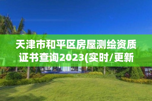 天津市和平區房屋測繪資質證書查詢2023(實時/更新中)