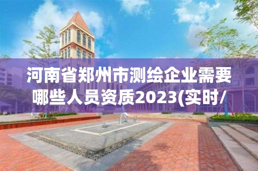 河南省鄭州市測繪企業(yè)需要哪些人員資質2023(實時/更新中)