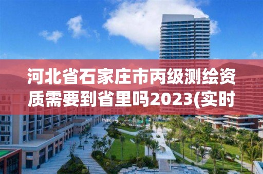 河北省石家莊市丙級測繪資質(zhì)需要到省里嗎2023(實(shí)時(shí)/更新中)