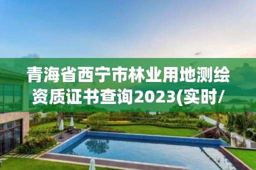 青海省西寧市林業用地測繪資質證書查詢2023(實時/更新中)