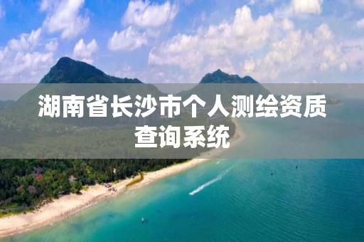 湖南省長沙市個人測繪資質查詢系統