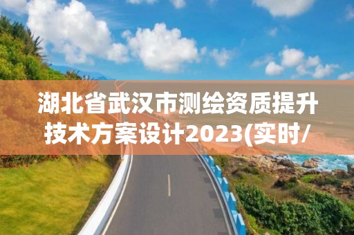 湖北省武漢市測繪資質(zhì)提升技術(shù)方案設(shè)計(jì)2023(實(shí)時(shí)/更新中)