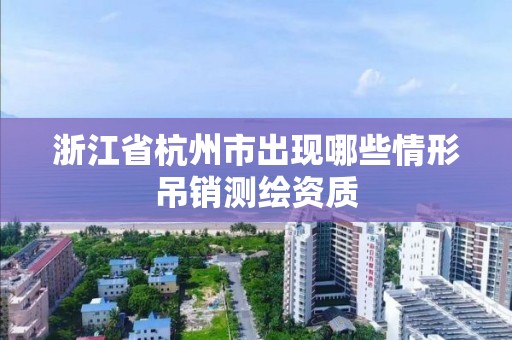 浙江省杭州市出現哪些情形吊銷測繪資質