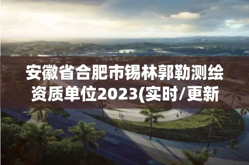 安徽省合肥市錫林郭勒測繪資質單位2023(實時/更新中)