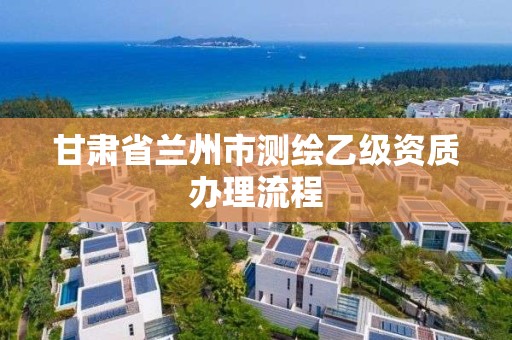 甘肅省蘭州市測繪乙級資質辦理流程