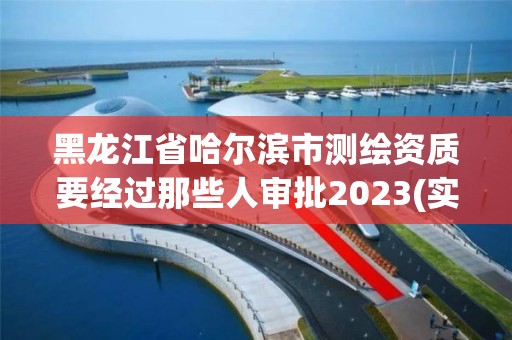 黑龍江省哈爾濱市測繪資質要經過那些人審批2023(實時/更新中)