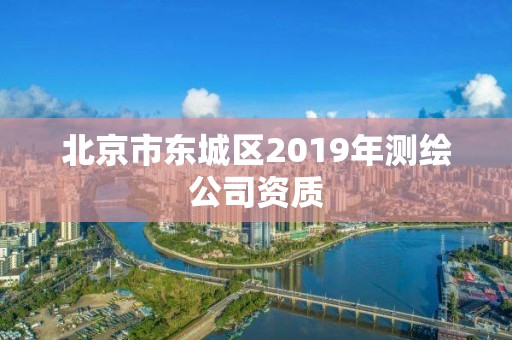 北京市東城區2019年測繪公司資質