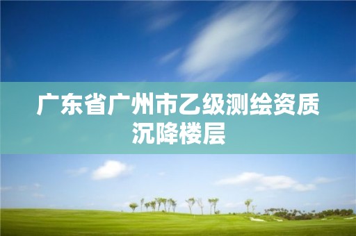 廣東省廣州市乙級測繪資質沉降樓層