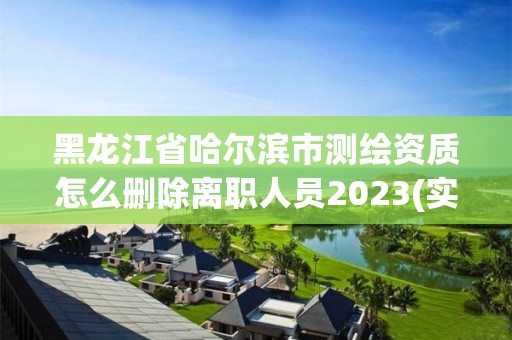 黑龍江省哈爾濱市測繪資質怎么刪除離職人員2023(實時/更新中)