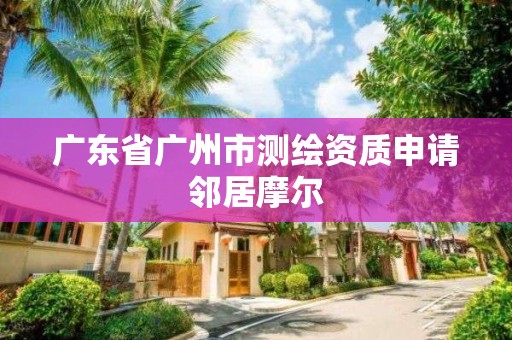 廣東省廣州市測繪資質申請鄰居摩爾