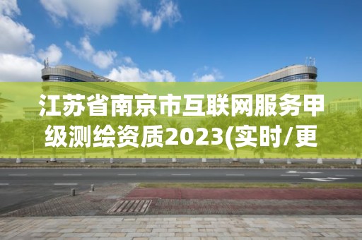 江蘇省南京市互聯(lián)網(wǎng)服務(wù)甲級(jí)測(cè)繪資質(zhì)2023(實(shí)時(shí)/更新中)