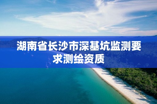 湖南省長沙市深基坑監(jiān)測要求測繪資質(zhì)