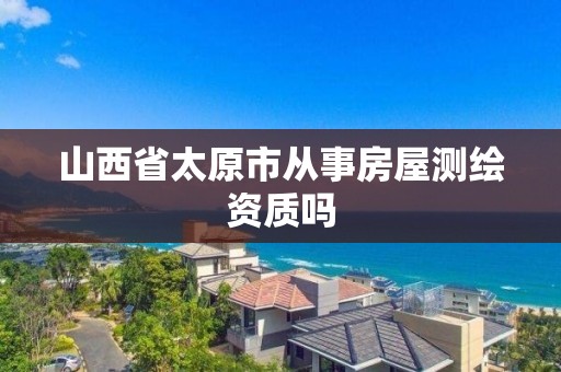 山西省太原市從事房屋測繪資質嗎