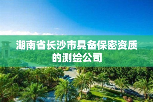 湖南省長沙市具備保密資質(zhì)的測繪公司