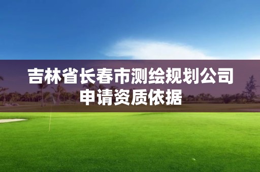 吉林省長春市測繪規劃公司申請資質依據