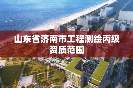 山東省濟南市工程測繪丙級資質范圍