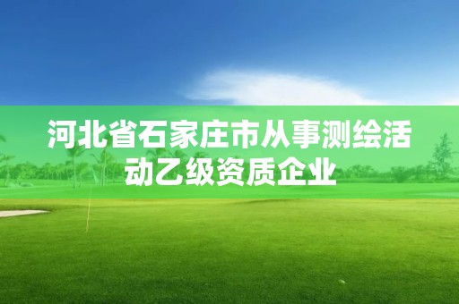 河北省石家莊市從事測繪活動乙級資質企業