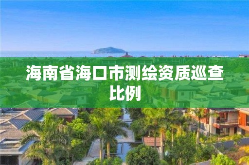 海南省海口市測繪資質(zhì)巡查比例