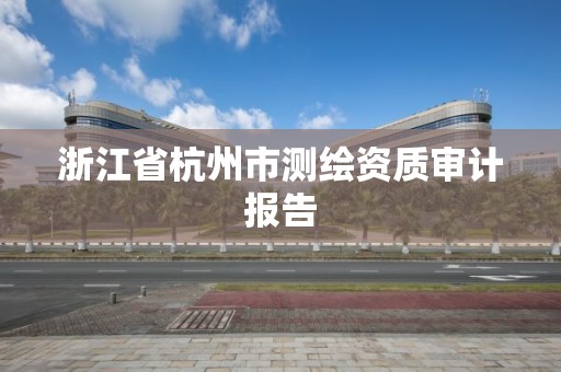 浙江省杭州市測繪資質審計報告