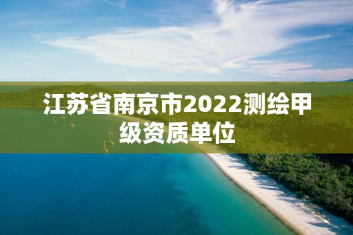 江蘇省南京市2022測繪甲級資質單位