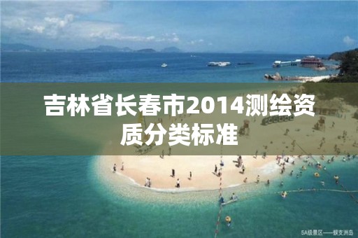 吉林省長春市2014測繪資質分類標準