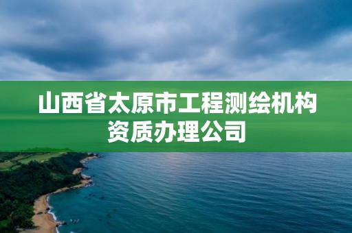 山西省太原市工程測繪機(jī)構(gòu)資質(zhì)辦理公司