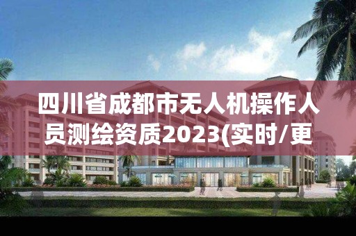 四川省成都市無人機操作人員測繪資質2023(實時/更新中)