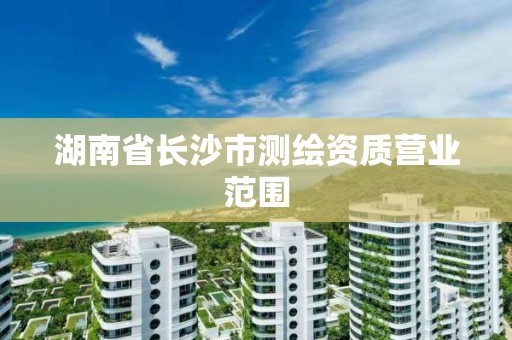 湖南省長沙市測繪資質營業范圍