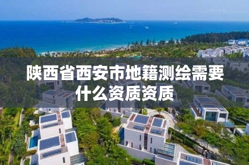 陜西省西安市地籍測繪需要什么資質(zhì)資質(zhì)