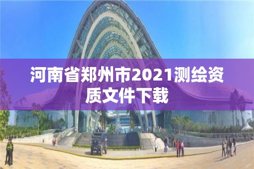 河南省鄭州市2021測繪資質文件下載