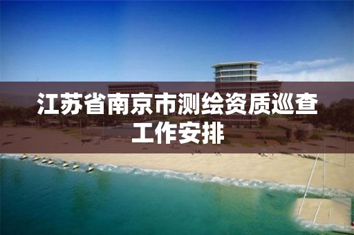 江蘇省南京市測繪資質巡查工作安排