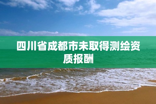 四川省成都市未取得測繪資質(zhì)報酬