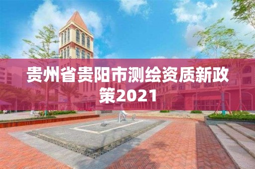 貴州省貴陽市測繪資質新政策2021