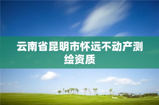 云南省昆明市懷遠不動產(chǎn)測繪資質