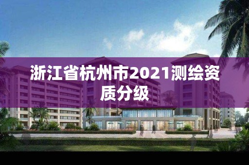 浙江省杭州市2021測繪資質分級