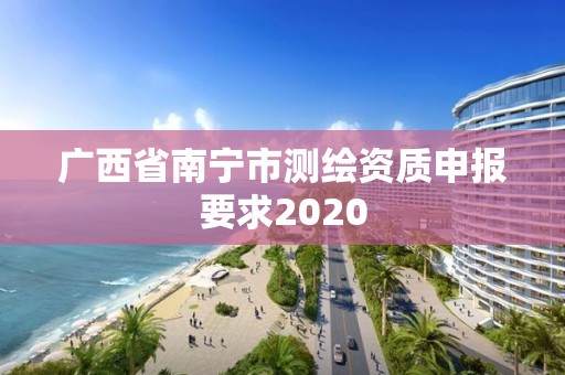 廣西省南寧市測繪資質申報要求2020