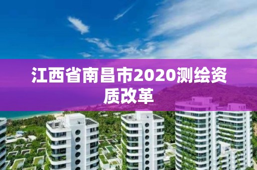 江西省南昌市2020測繪資質改革