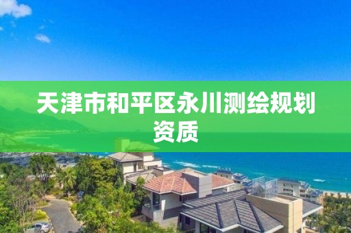 天津市和平區永川測繪規劃資質