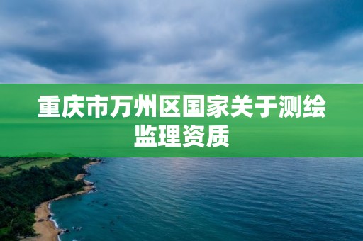 重慶市萬州區國家關于測繪監理資質